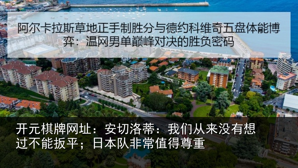 开元棋牌网址:安切洛蒂:我们从来没有想过不能扳平;日本队非常值得尊重
