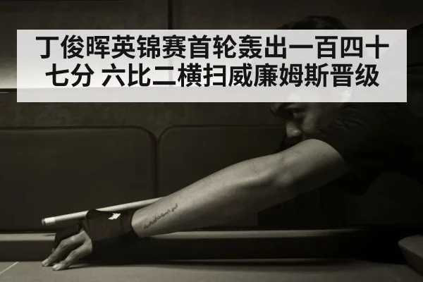 丁俊晖英锦赛首轮轰出一百四十七分 六比二横扫威廉姆斯晋级