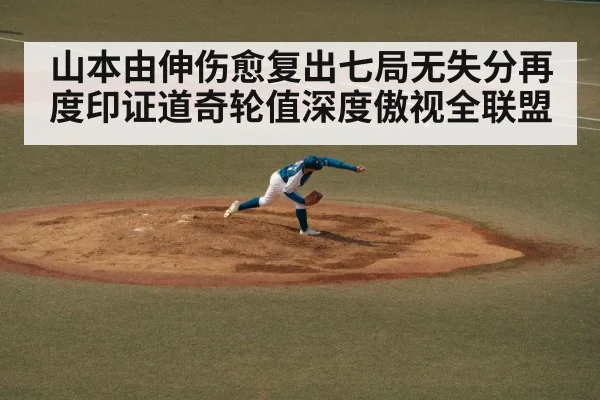 山本由伸伤愈复出七局无失分再度印证道奇轮值深度傲视全联盟
