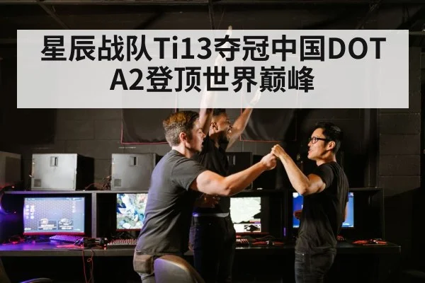 星辰战队Ti13夺冠中国DOTA2登顶世界巅峰