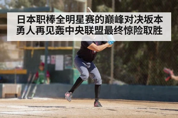 日本职棒全明星赛的巅峰对决坂本勇人再见轰中央联盟最终惊险取胜
