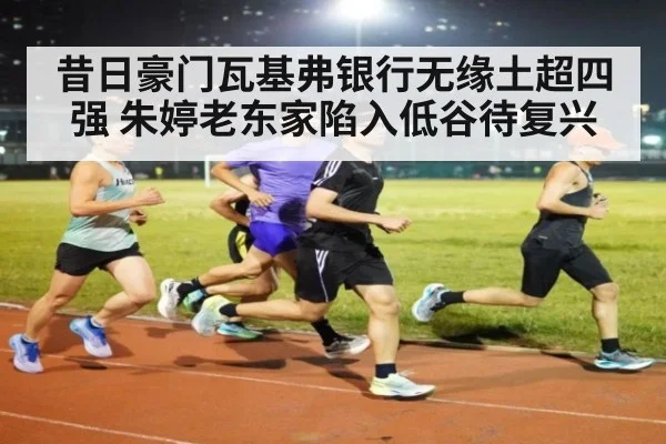 昔日豪门瓦基弗银行无缘土超四强 朱婷老东家陷入低谷待复兴